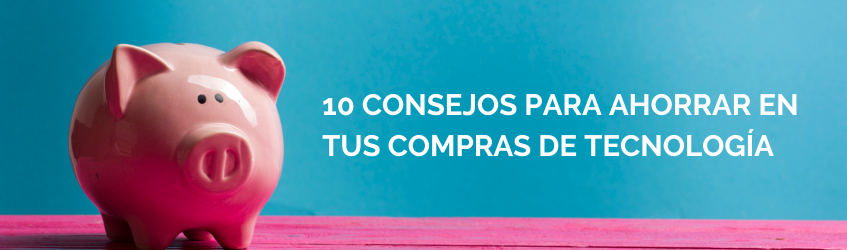 10 consejos para ahorrar en tus compras de tecnología